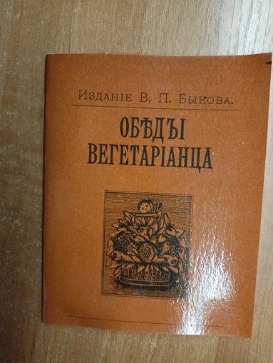 Изданіе В.П.Быкова "Объды вегетаріанца" Репринтное воспроизведение изданий 1894, 1895, 1897 гг.
