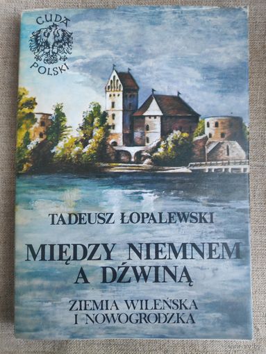 Tadeusz Lopalewski. Miedzy Niemnem A Dzwina. Ziemia Wilenska I Nowogrodzka. (на польском)