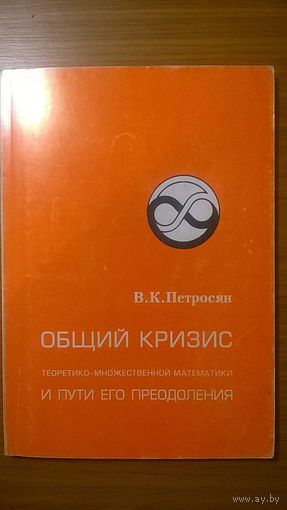 Общий кризис теоретико-множественной математики и пути его преодоления Петросян В.К. 1997 мягкая обложка