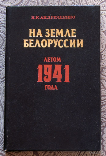 Н.К.Андрющенко На земле Белоруссии. летом 1941 года.