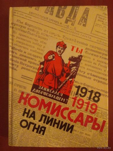 КОМИССАРЫ НА ЛИНИИ ОГНЯ. 1918-1919. В кольце фронтов.