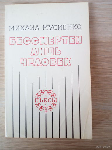 Михаил Мусиенко  Бессмертен лишь человек, пьесы, написанные им в разные годы