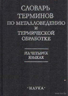 Словарь терминов по металловедению и термической обработке на 4-х языках: с определением терминов на русском языке.