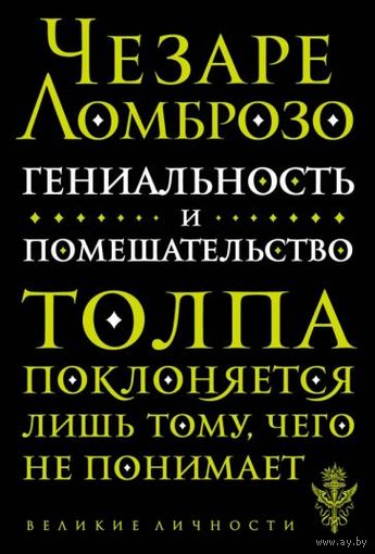 Чезаре Ломброзо. Гениальность и помешательство