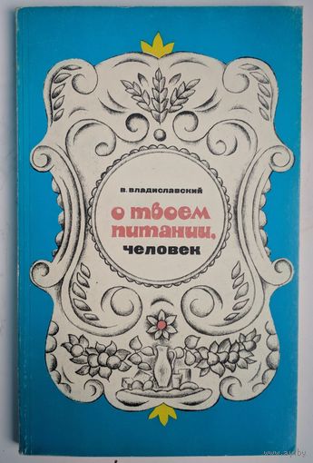 О твоем питании, человек. В.Владиславский. Вышэйшая школа. 1982. 144 стр.