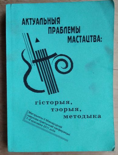 Актуальныя праблемы мастацтва: гісторыя, тэорыя, методыка: матэрыялы II Міжнароднай навукова-практычнай канферэнцыі, 7-8 красавіка 2011 года.