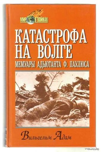 Адам В. Катастрофа на Волге. /Мемуары адъютанта Ф. Паулюса/. 2001г.