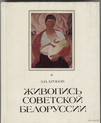 Живопись Советской Белоруссии (1917-1975 гг.) . Л.Н.Дробов.