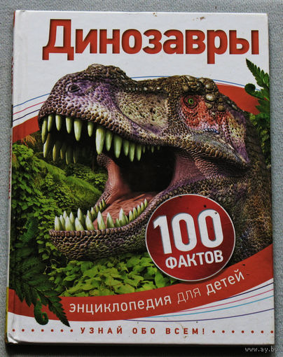 Динозавры. 100 фактов. Энциклопедия для детей.