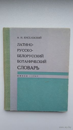 А.И. Киселевский. Латино-русско-белорусский ботанический словарь. 1967 г.