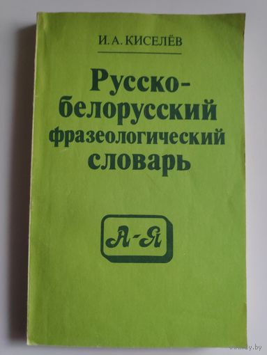 И. А. Киселев. Русско-белорусский фразеологический словарь.