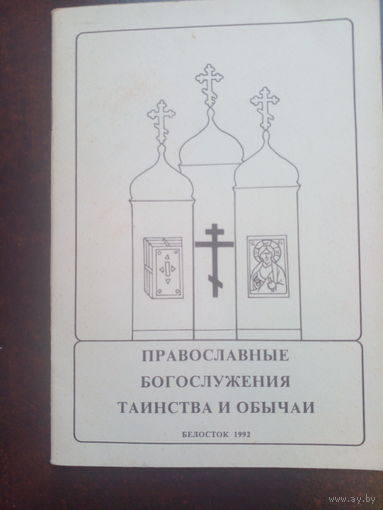 Православные богослужения Таинства и Обычаи. Белосток 1992.