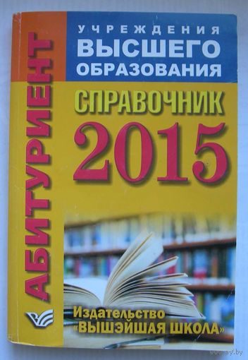 Справочник абитуриента 2015. Высшие учебные заведения Республики Беларусь