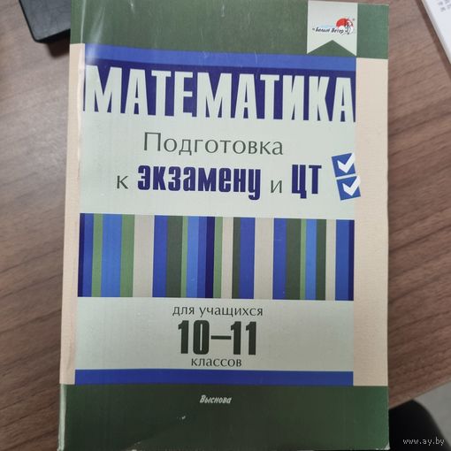 Математика. Подготовка к экзамену и ЦТ для учащихся 10-11 классов