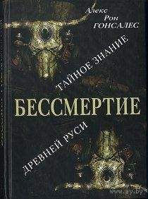 Гонсалес А.Р. Бессмертие: Тайное Знание Древней Руси 2006 тв. пер.