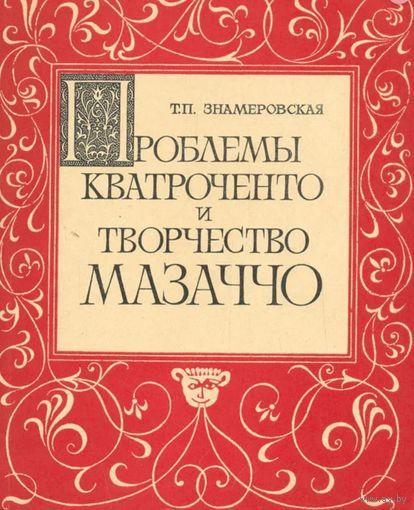 Т.П. Знамеровская. Проблемы кватроченто и творчество Мазаччо. Л. ЛГУ 1975г. 175с. Мягкая обложка