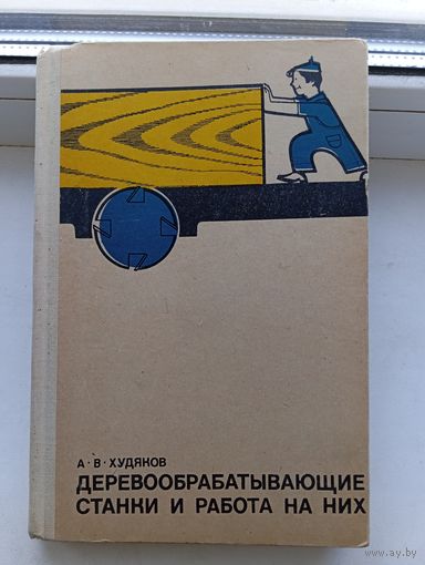 Деревообрабатывающие станки и работа на них 1972 год Худяков