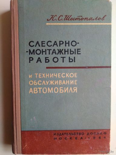 Шестопалов К. С.. Слесарно-монтажные работы и техническое обслуживание автомобиля. 1964 год.