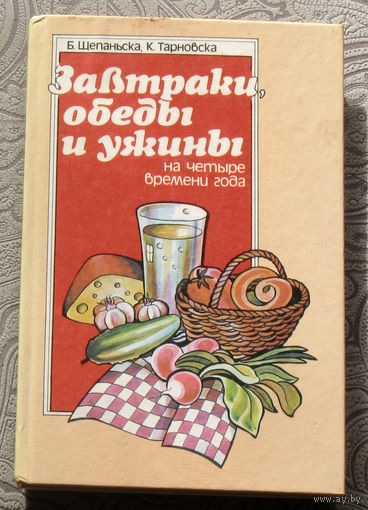 Б.Щепаньска, К.Тарновска Завтраки, обеды и ужины на четыре времени года.